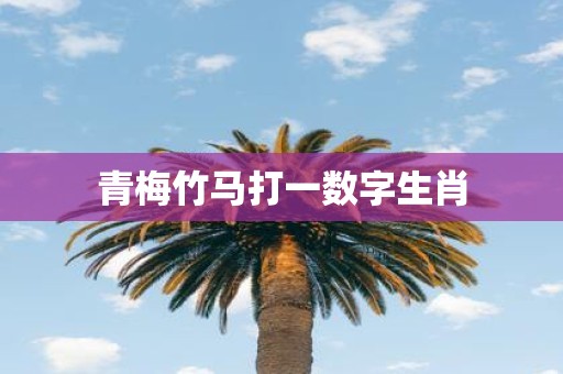 青梅竹马打一数字生肖