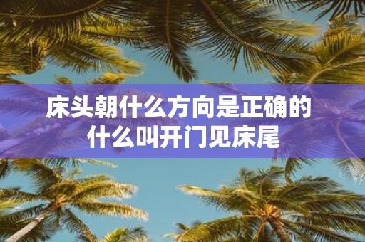 床头朝什么方向是正确的 什么叫开门见床尾