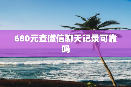 680元查微信聊天记录可靠吗
