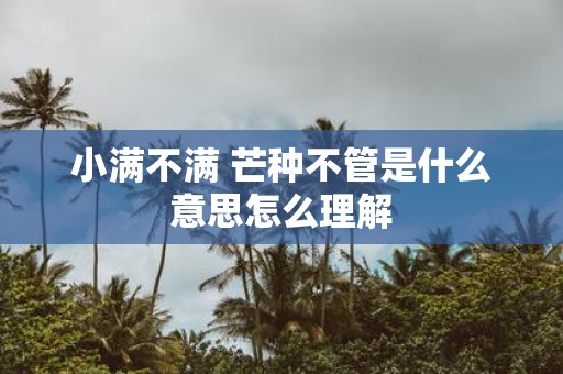 小满不满 芒种不管是什么意思怎么理解