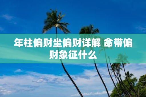 年柱偏财坐偏财详解 命带偏财象征什么