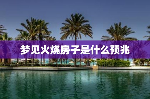 梦见火烧房子是什么预兆