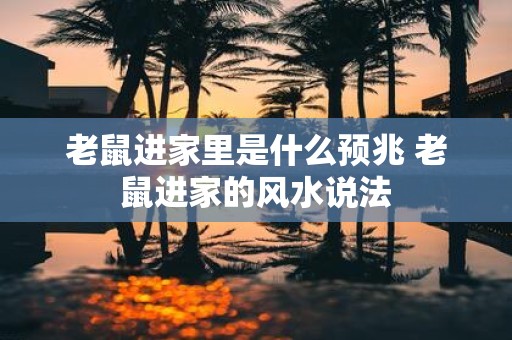 老鼠进家里是什么预兆 老鼠进家的风水说法