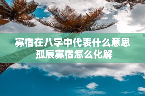 寡宿在八字中代表什么意思 孤辰寡宿怎么化解
