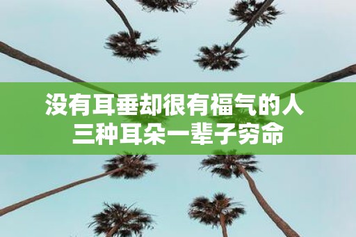 没有耳垂却很有福气的人 三种耳朵一辈子穷命