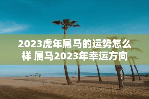 2025虎年属马的运势怎么样 属马2025年幸运方向