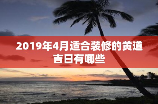 2019年4月适合装修的黄道吉日有哪些