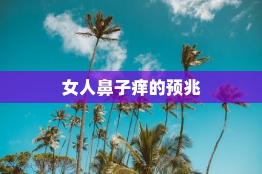 女人鼻子痒的预兆