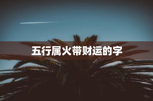 五行属火带财运的字