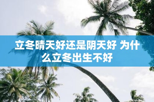 立冬晴天好还是阴天好 为什么立冬出生不好