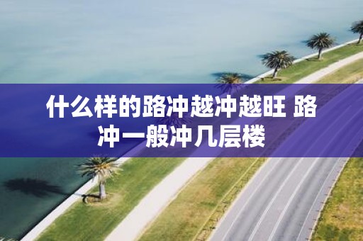 什么样的路冲越冲越旺 路冲一般冲几层楼