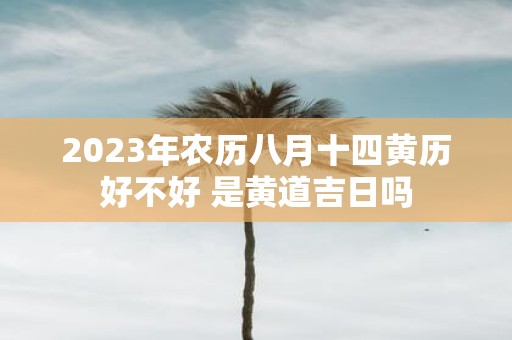 2025年农历八月十四黄历好不好 是黄道吉日吗