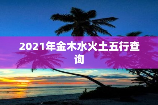 2021年金木水火土五行查询