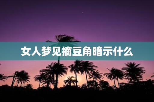 女人梦见摘豆角暗示什么