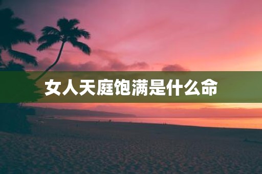 女人天庭饱满是什么命