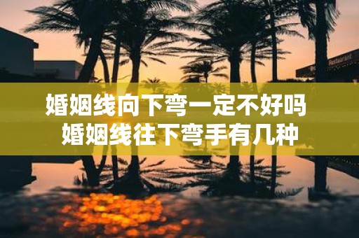 婚姻线向下弯一定不好吗 婚姻线往下弯手有几种