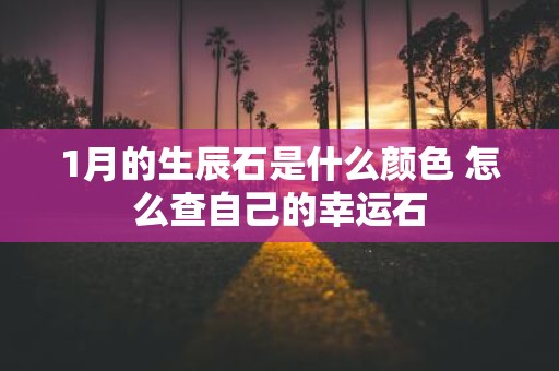 1月的生辰石是什么颜色 怎么查自己的幸运石