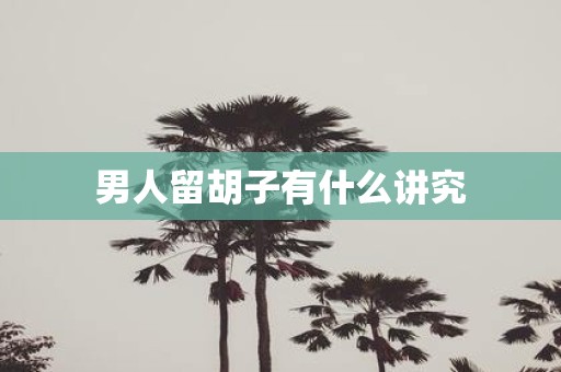男人留胡子有什么讲究