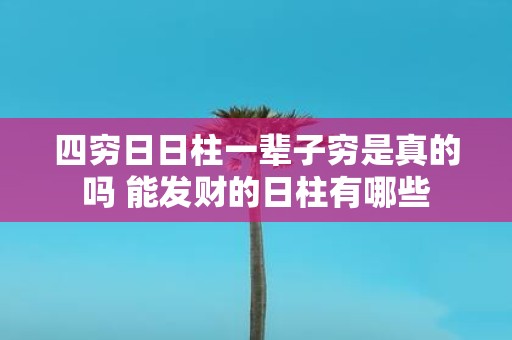 四穷日日柱一辈子穷是真的吗 能发财的日柱有哪些