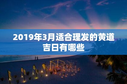 2019年3月适合理发的黄道吉日有哪些