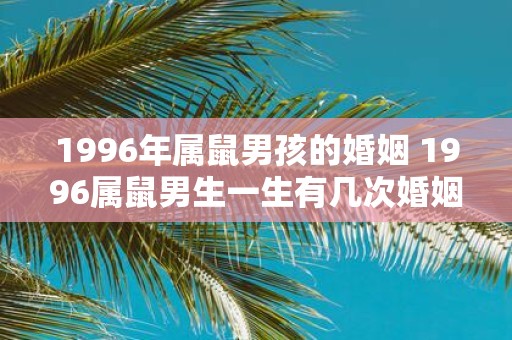 1996年属鼠男孩的婚姻 1996属鼠男生一生有几次婚姻
