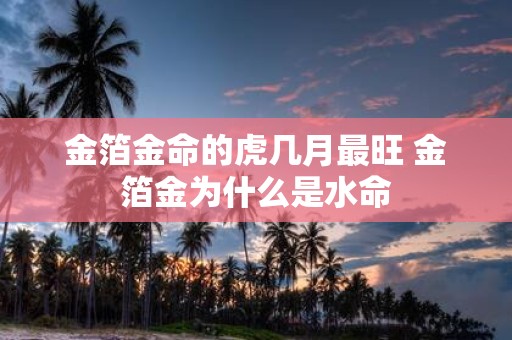 金箔金命的虎几月最旺 金箔金为什么是水命
