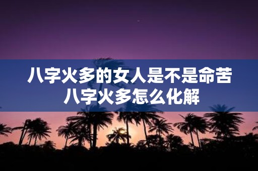 八字火多的女人是不是命苦 八字火多怎么化解