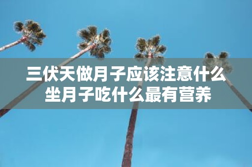 三伏天做月子应该注意什么 坐月子吃什么最有营养