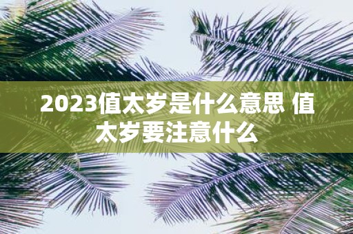 2025值太岁是什么意思 值太岁要注意什么