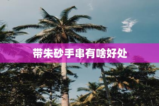 带朱砂手串有啥好处