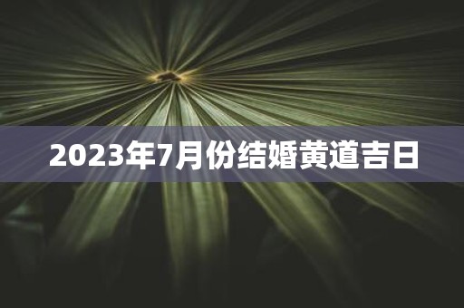 2025年7月份结婚黄道吉日