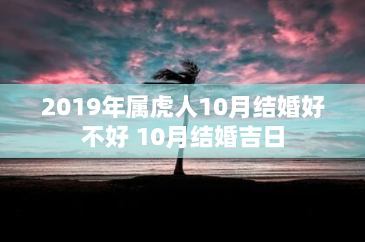 2019年属虎人10月结婚好不好 10月结婚吉日