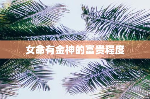 女命有金神的富贵程度