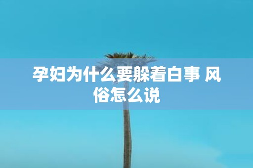 孕妇为什么要躲着白事 风俗怎么说