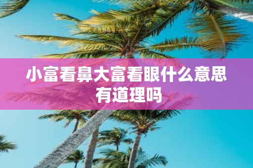 小富看鼻大富看眼什么意思 有道理吗