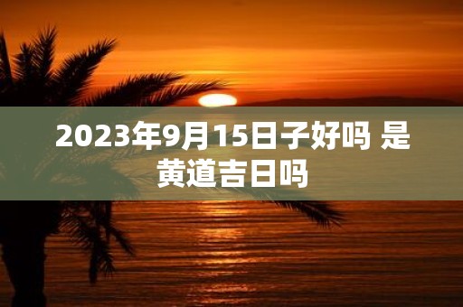 2025年9月15日子好吗 是黄道吉日吗