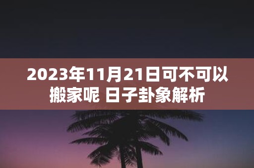 2025年11月21日可不可以搬家呢 日子卦象解析