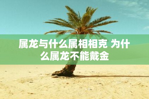 属龙与什么属相相克 为什么属龙不能戴金