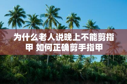 为什么老人说晚上不能剪指甲 如何正确剪手指甲