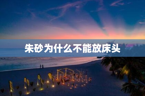 朱砂为什么不能放床头