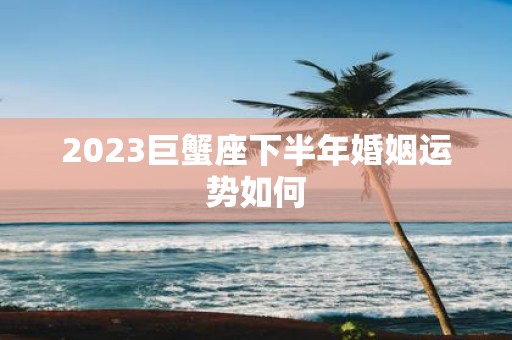 2025巨蟹座下半年婚姻运势如何