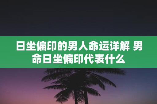 日坐偏印的男人命运详解 男命日坐偏印代表什么