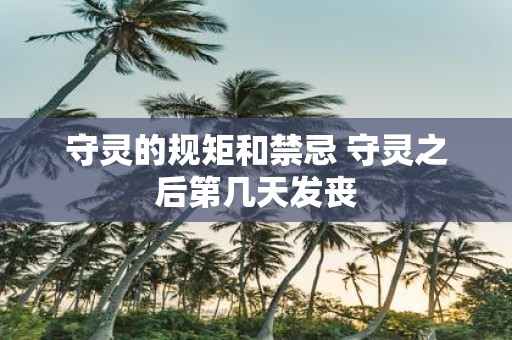 守灵的规矩和禁忌 守灵之后第几天发丧