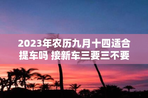 2025年农历九月十四适合提车吗 接新车三要三不要