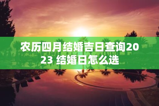农历四月结婚吉日查询2025 结婚日怎么选