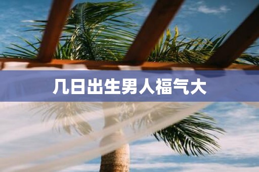 几日出生男人福气大