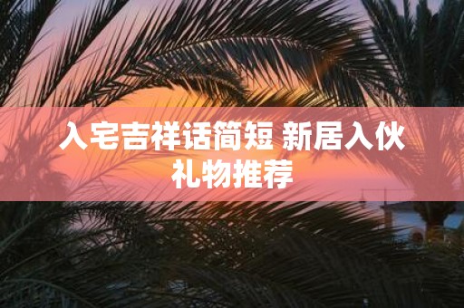 入宅吉祥话简短 新居入伙礼物推荐