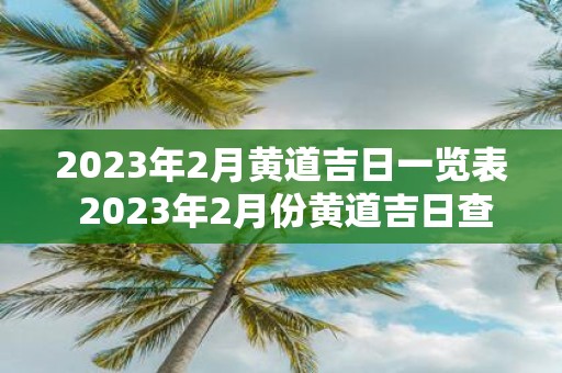 2025年2月黄道吉日一览表 2025年2月份黄道吉日查询