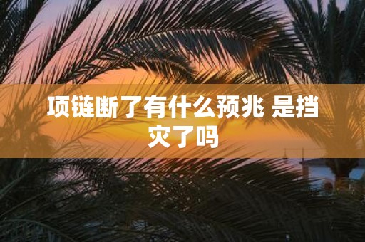 项链断了有什么预兆 是挡灾了吗