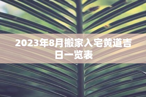 2025年8月搬家入宅黄道吉日一览表